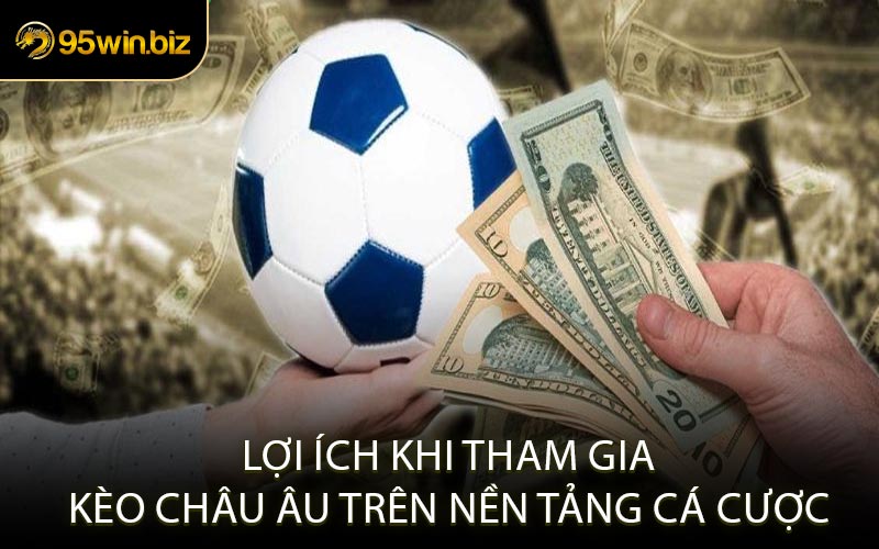 Lợi Ích Khi Tham Gia Kèo Châu Âu Trên Nền Tảng Cá Cược