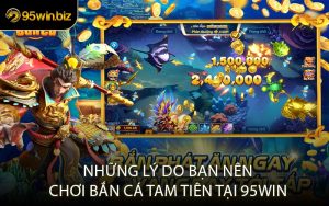 Những Lý Do Bạn Nên Chơi Bắn Cá Tam Tiên Tại 95WIN